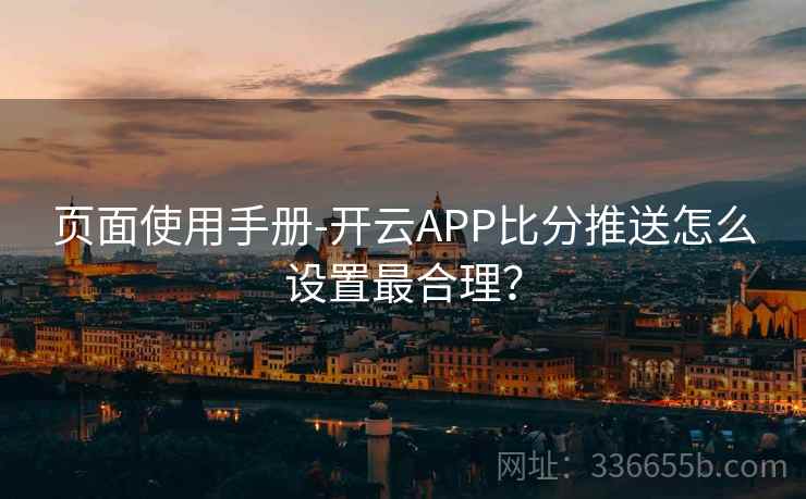 页面使用手册-开云APP比分推送怎么设置最合理？