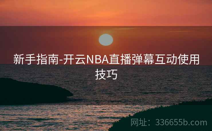 新手指南-开云NBA直播弹幕互动使用技巧