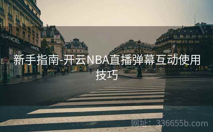 新手指南-开云NBA直播弹幕互动使用技巧