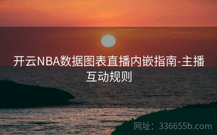 开云NBA数据图表直播内嵌指南-主播互动规则