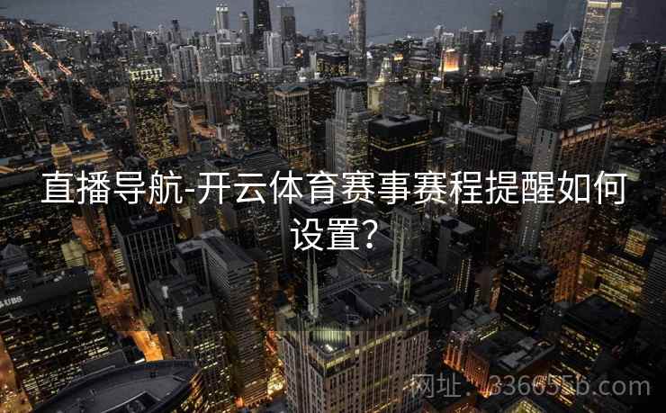 直播导航-开云体育赛事赛程提醒如何设置？