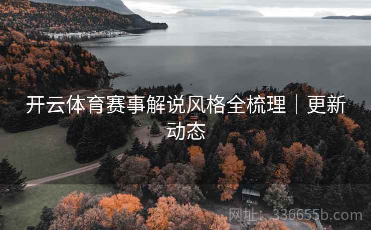 开云体育赛事解说风格全梳理｜更新动态