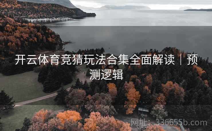 开云体育竞猜玩法合集全面解读｜预测逻辑