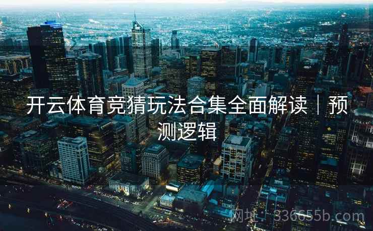 开云体育竞猜玩法合集全面解读｜预测逻辑