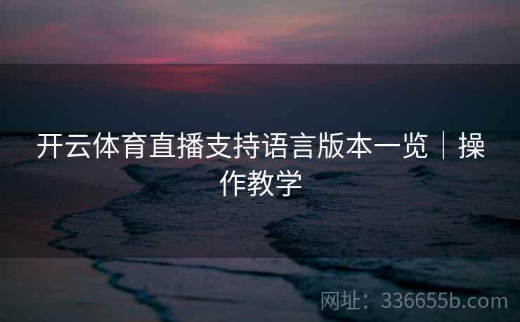 开云体育直播支持语言版本一览｜操作教学
