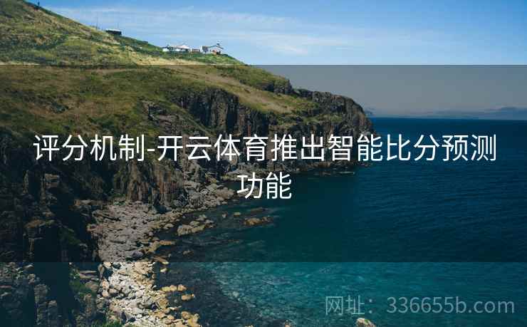 评分机制-开云体育推出智能比分预测功能