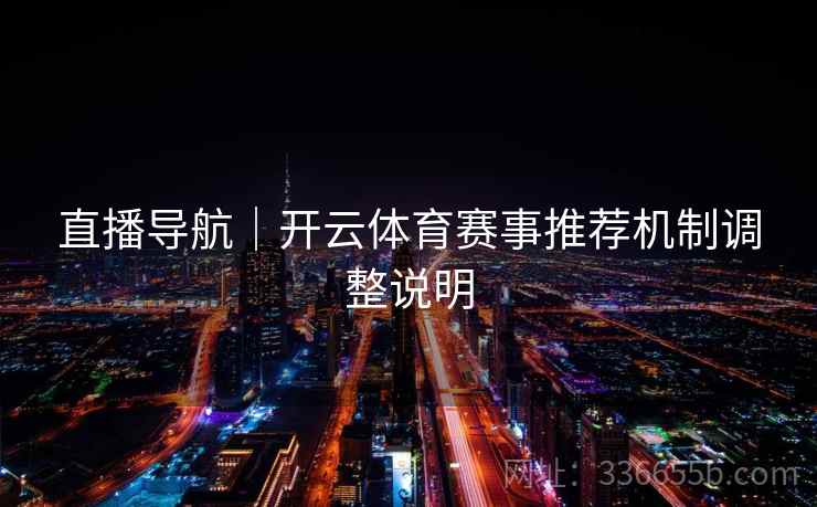 直播导航｜开云体育赛事推荐机制调整说明