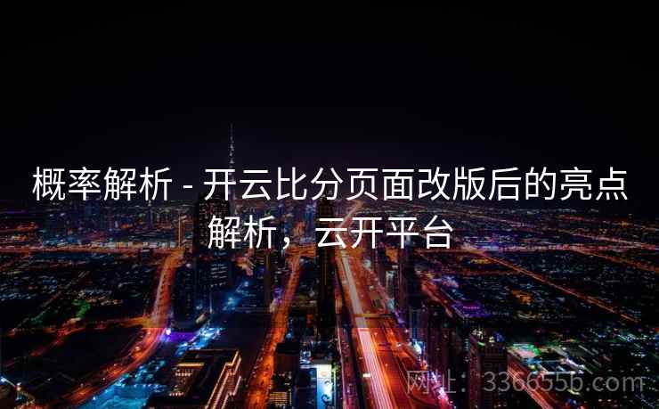 概率解析 - 开云比分页面改版后的亮点解析，云开平台