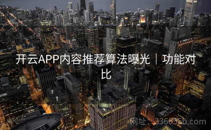 开云APP内容推荐算法曝光｜功能对比