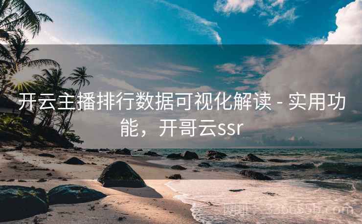 开云主播排行数据可视化解读 - 实用功能，开哥云ssr