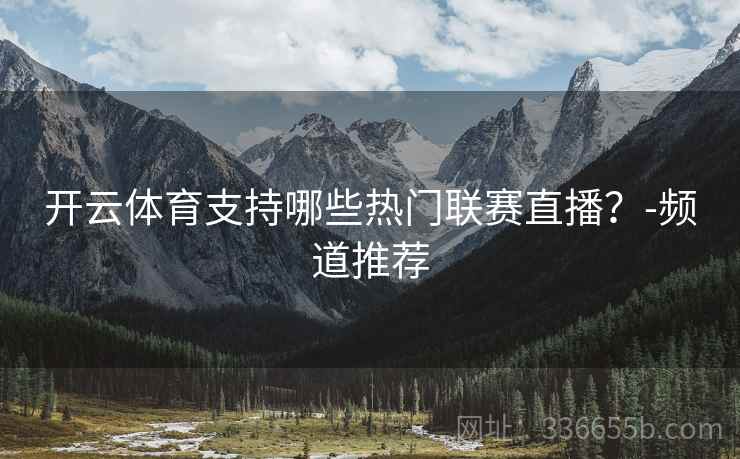 开云体育支持哪些热门联赛直播？-频道推荐