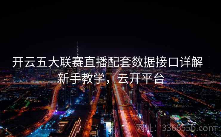 开云五大联赛直播配套数据接口详解｜新手教学，云开平台
