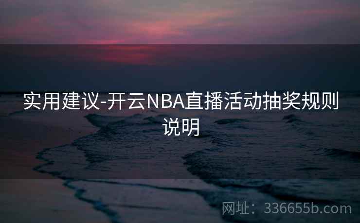 实用建议-开云NBA直播活动抽奖规则说明