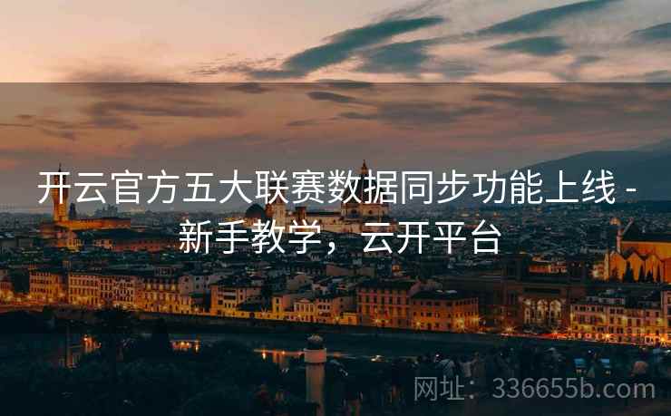 开云官方五大联赛数据同步功能上线 - 新手教学，云开平台