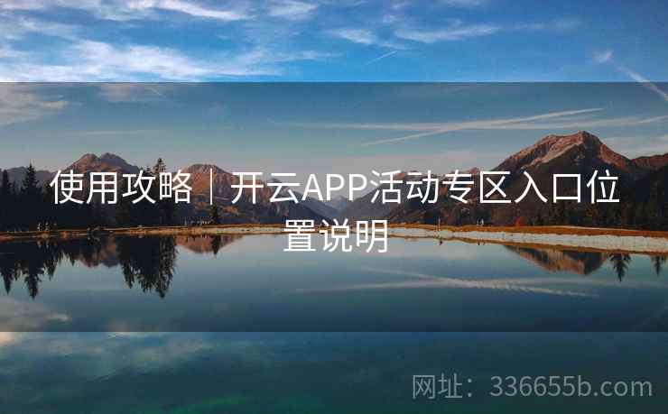 使用攻略｜开云APP活动专区入口位置说明