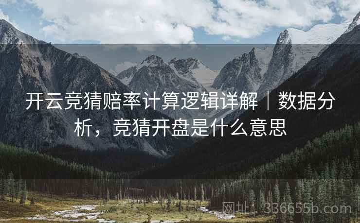 开云竞猜赔率计算逻辑详解｜数据分析，竞猜开盘是什么意思