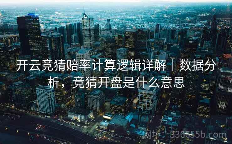 开云竞猜赔率计算逻辑详解｜数据分析，竞猜开盘是什么意思
