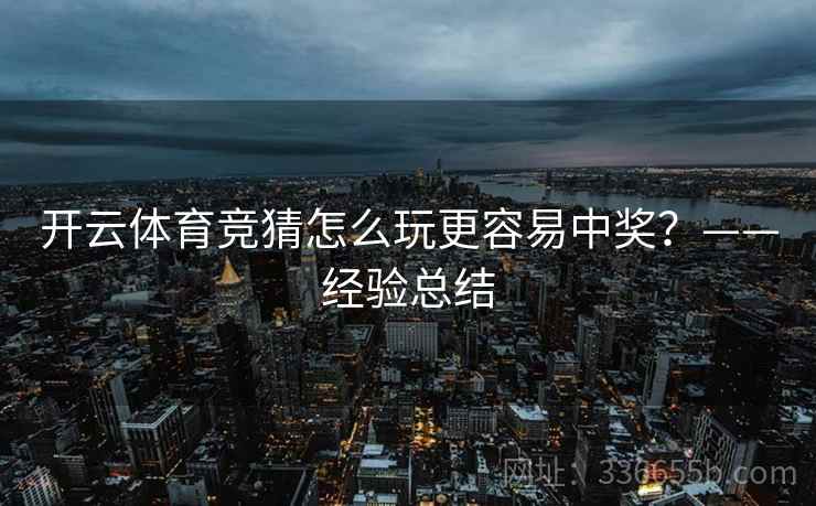 开云体育竞猜怎么玩更容易中奖？——经验总结