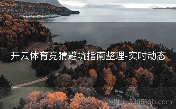 开云体育竞猜避坑指南整理-实时动态