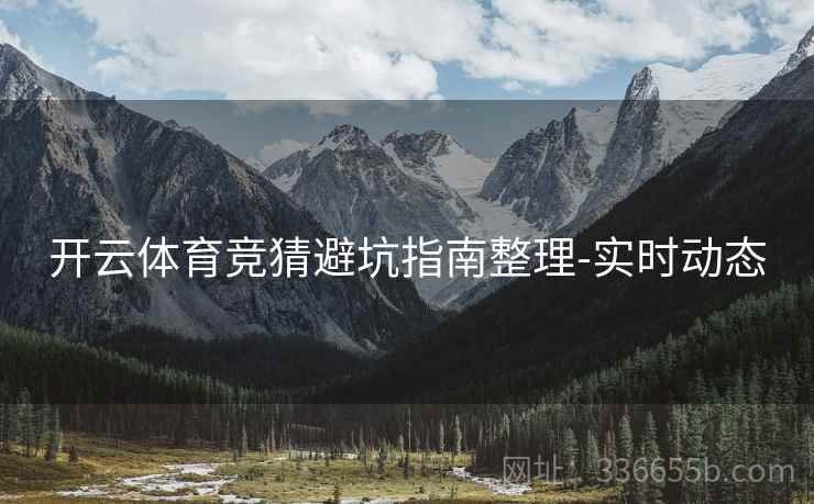 开云体育竞猜避坑指南整理-实时动态