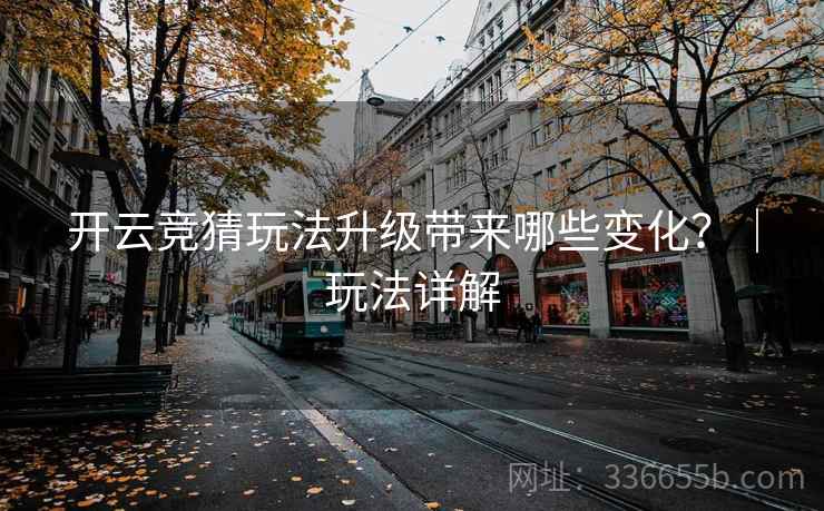 开云竞猜玩法升级带来哪些变化？｜玩法详解