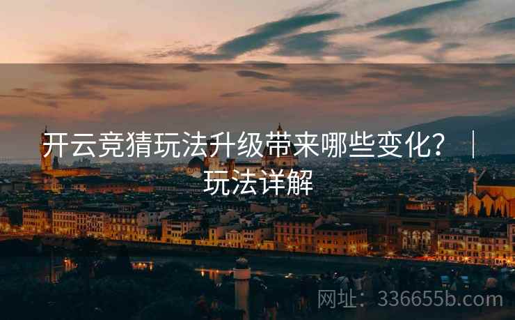 开云竞猜玩法升级带来哪些变化？｜玩法详解