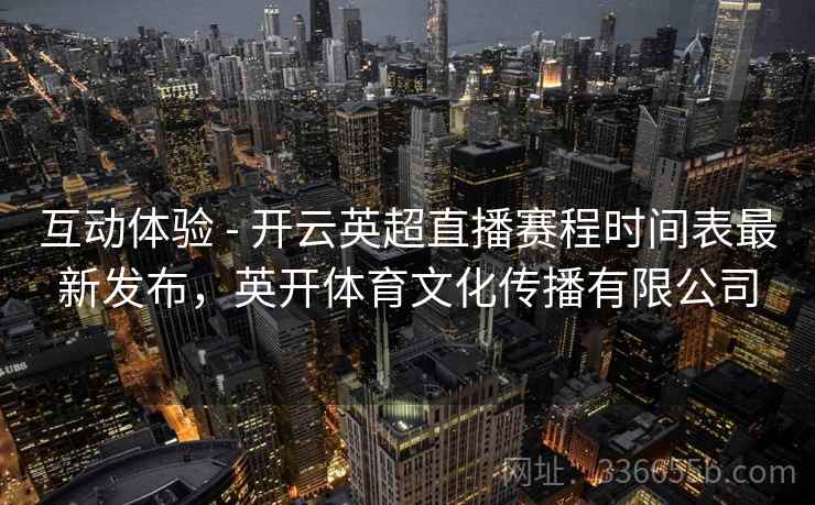 互动体验 - 开云英超直播赛程时间表最新发布，英开体育文化传播有限公司