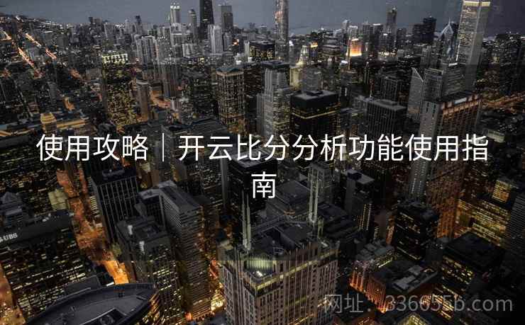 使用攻略｜开云比分分析功能使用指南