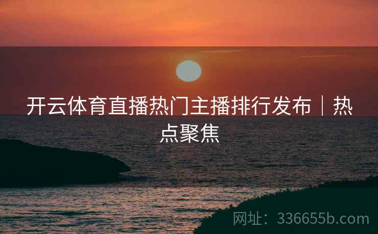 开云体育直播热门主播排行发布｜热点聚焦