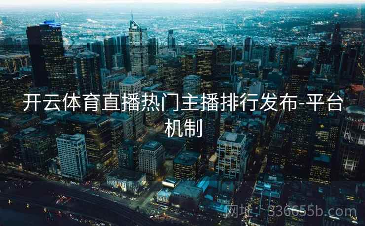 开云体育直播热门主播排行发布-平台机制