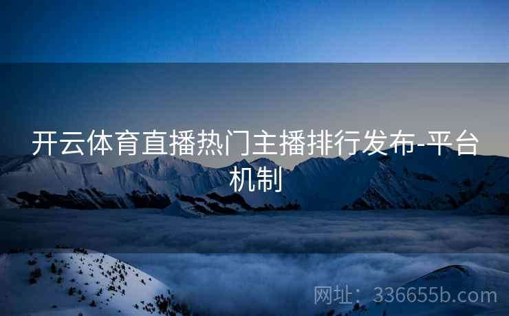 开云体育直播热门主播排行发布-平台机制