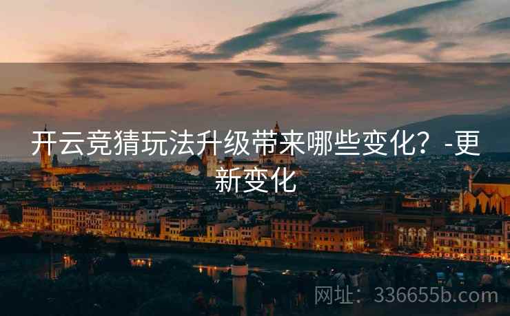 开云竞猜玩法升级带来哪些变化？-更新变化
