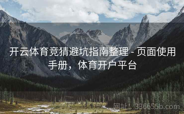 开云体育竞猜避坑指南整理 - 页面使用手册，体育开户平台