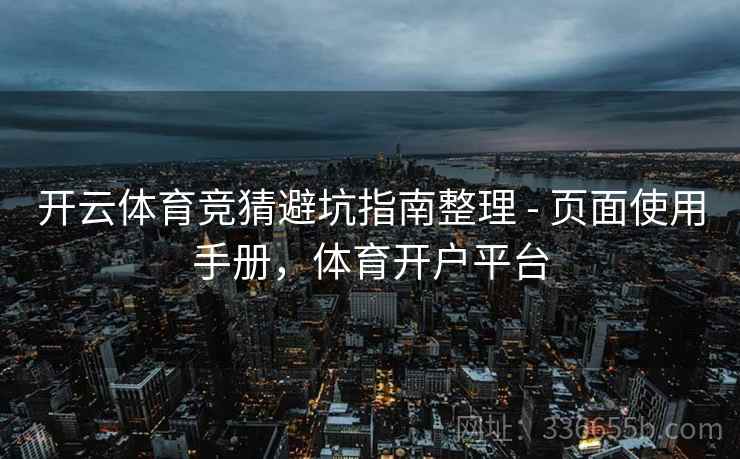 开云体育竞猜避坑指南整理 - 页面使用手册，体育开户平台