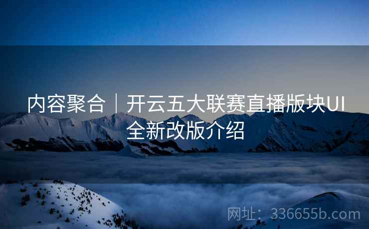 内容聚合｜开云五大联赛直播版块UI全新改版介绍