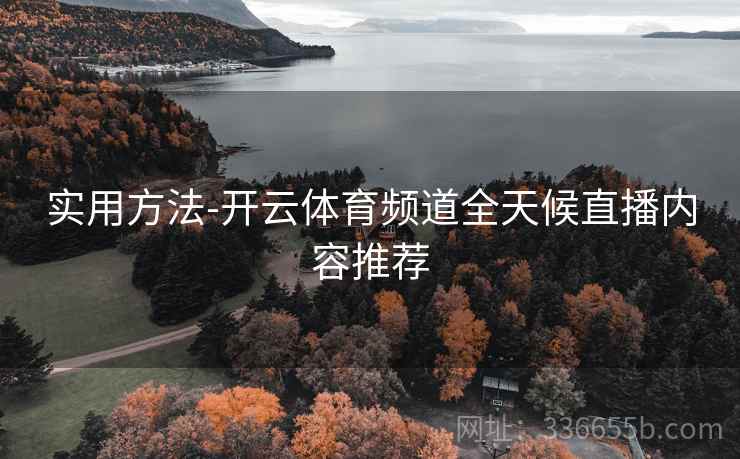 实用方法-开云体育频道全天候直播内容推荐