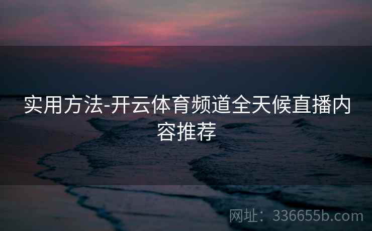 实用方法-开云体育频道全天候直播内容推荐