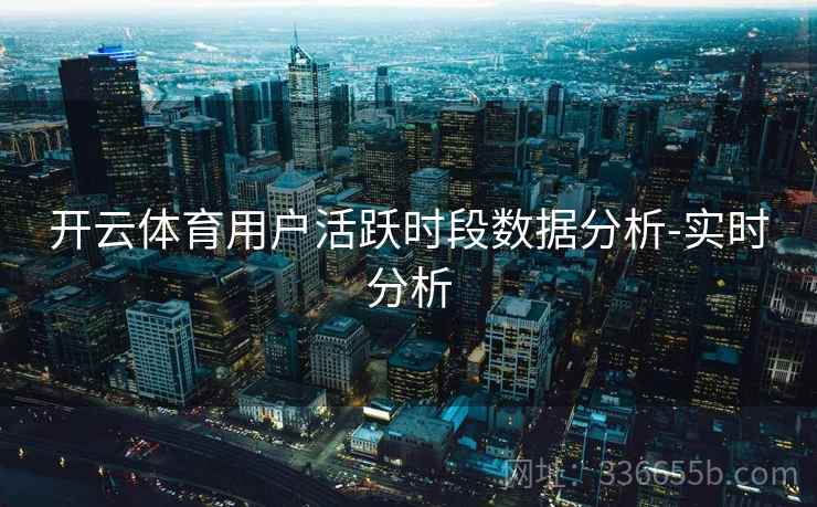 开云体育用户活跃时段数据分析-实时分析