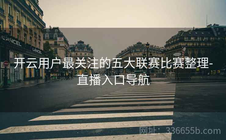 开云用户最关注的五大联赛比赛整理-直播入口导航