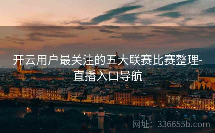 开云用户最关注的五大联赛比赛整理-直播入口导航