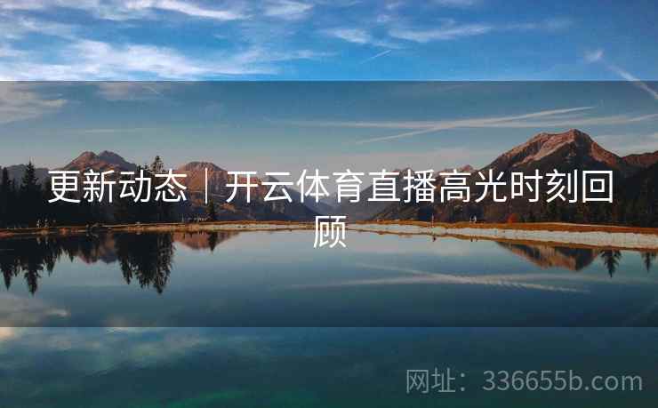 更新动态｜开云体育直播高光时刻回顾