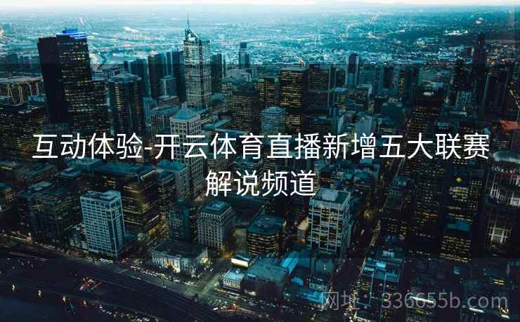 互动体验-开云体育直播新增五大联赛解说频道