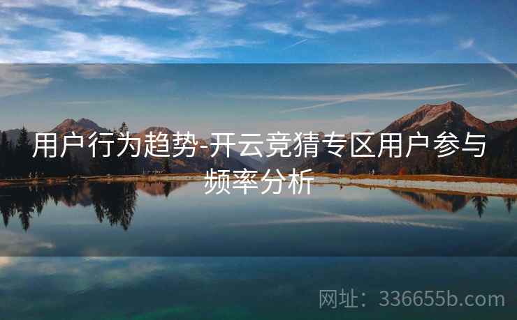 用户行为趋势-开云竞猜专区用户参与频率分析