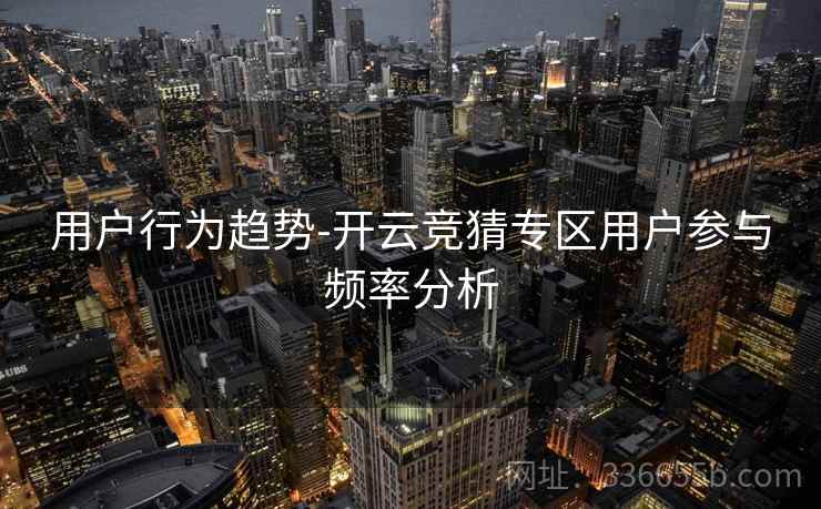 用户行为趋势-开云竞猜专区用户参与频率分析