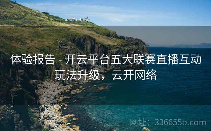 体验报告 - 开云平台五大联赛直播互动玩法升级，云开网络