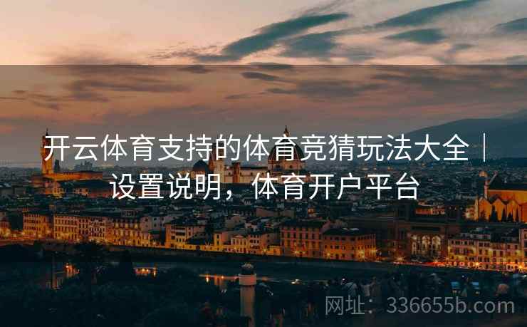 开云体育支持的体育竞猜玩法大全｜设置说明，体育开户平台
