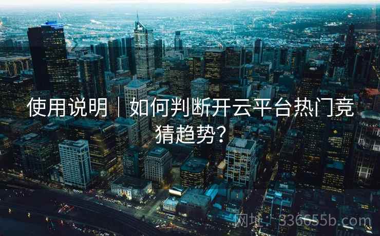 使用说明｜如何判断开云平台热门竞猜趋势？