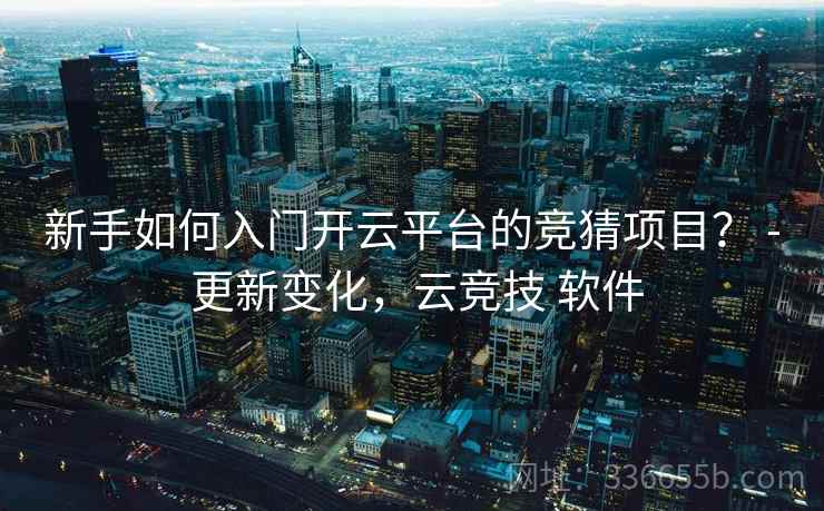 新手如何入门开云平台的竞猜项目？ - 更新变化，云竞技 软件