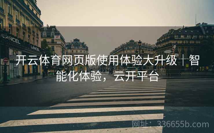 开云体育网页版使用体验大升级｜智能化体验，云开平台