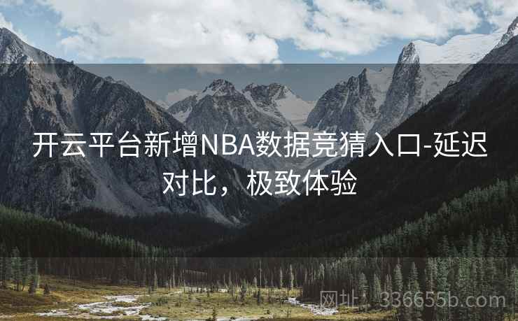 开云平台新增NBA数据竞猜入口-延迟对比，极致体验